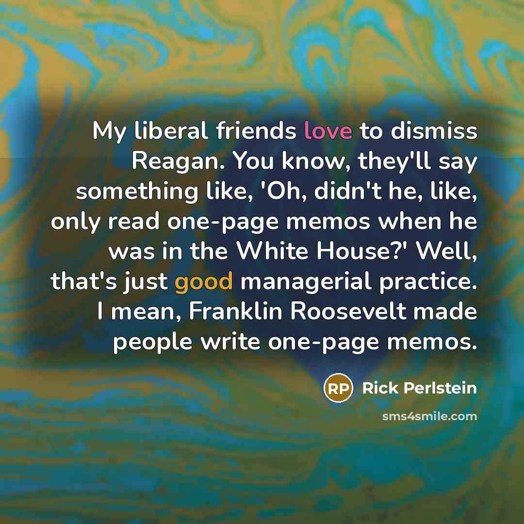 “My liberal friends love to dismiss Reagan. You know, they'll…” quote by Rick Perlstein