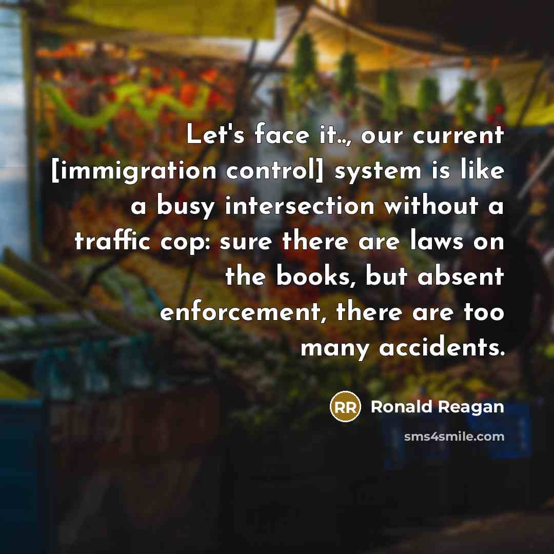 “Let's face it.., our current [immigration control] system is like…” quote by Ronald Reagan