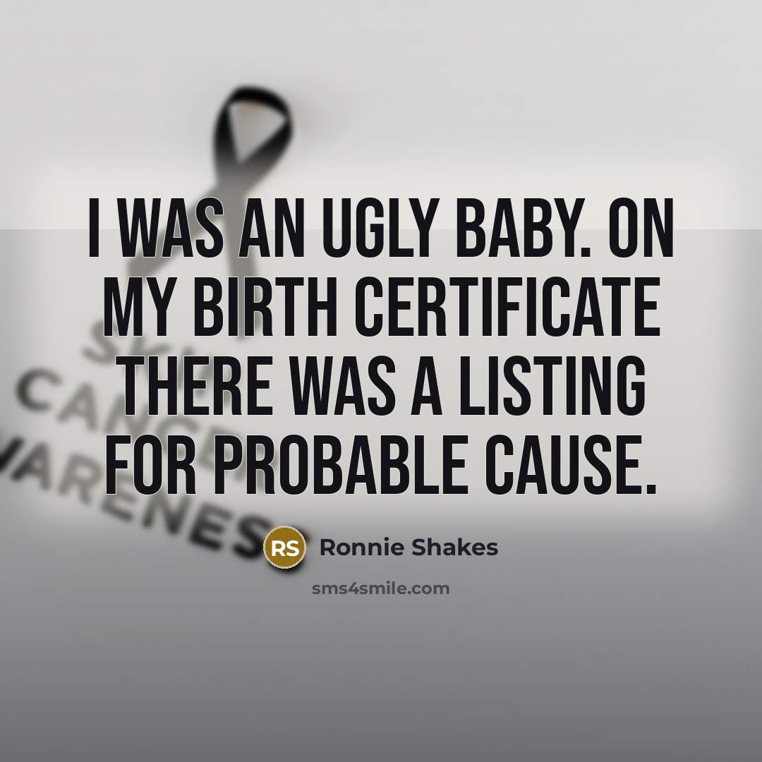 “I was an ugly baby. On my birth certificate there…” quote by Ronnie Shakes