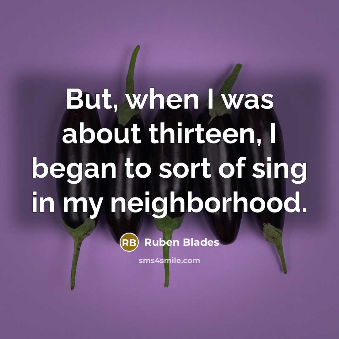 “But, when I was about thirteen, I began to sort…” quote by Ruben Blades