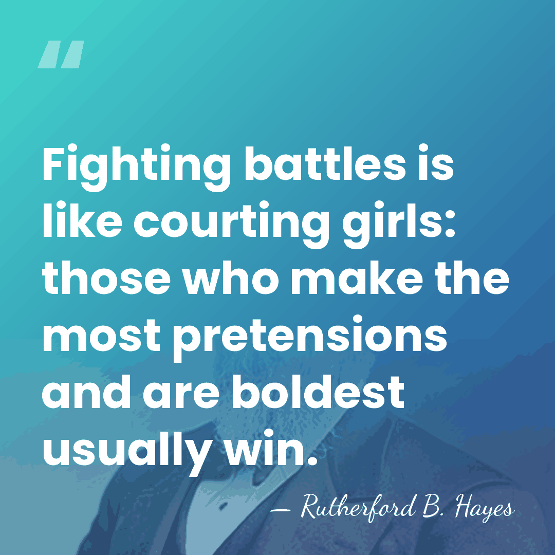 Fighting battles is like courting girls: those who make the most pretensions&hellip; - Rutherford B. Hayes