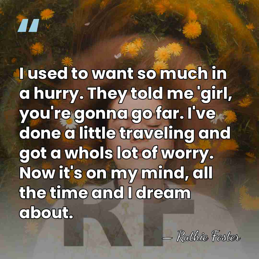 I used to want so much in a hurry. They told me&hellip; - Ruthie Foster