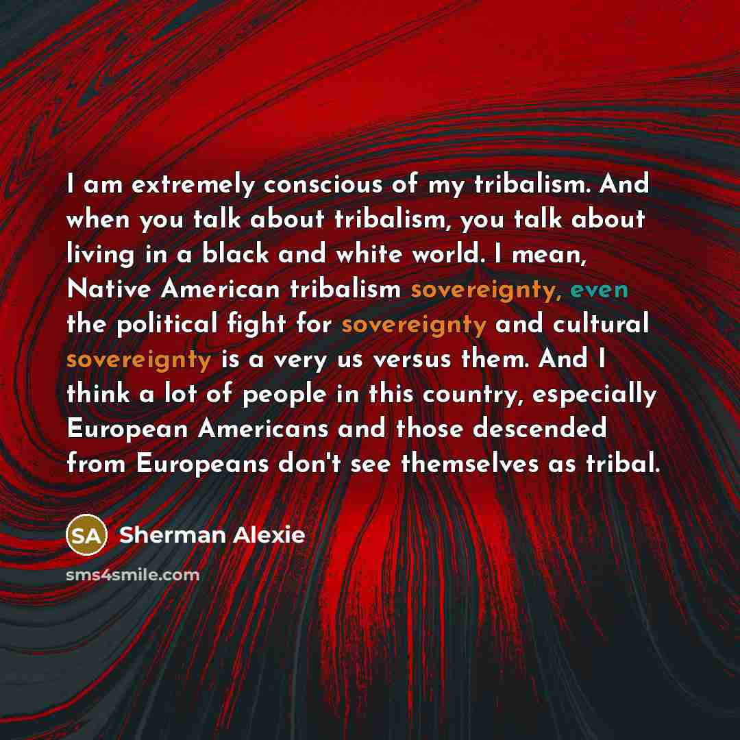 “I am extremely conscious of my tribalism. And when you…” quote by Sherman Alexie