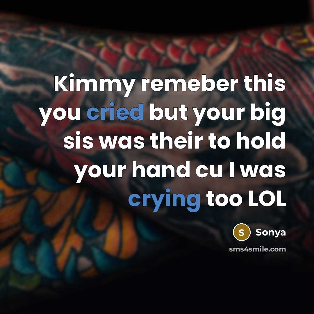 “Kimmy remeber this you cried but your big sis was their to hold your hand cu I was crying too LOL” quote by Sonya