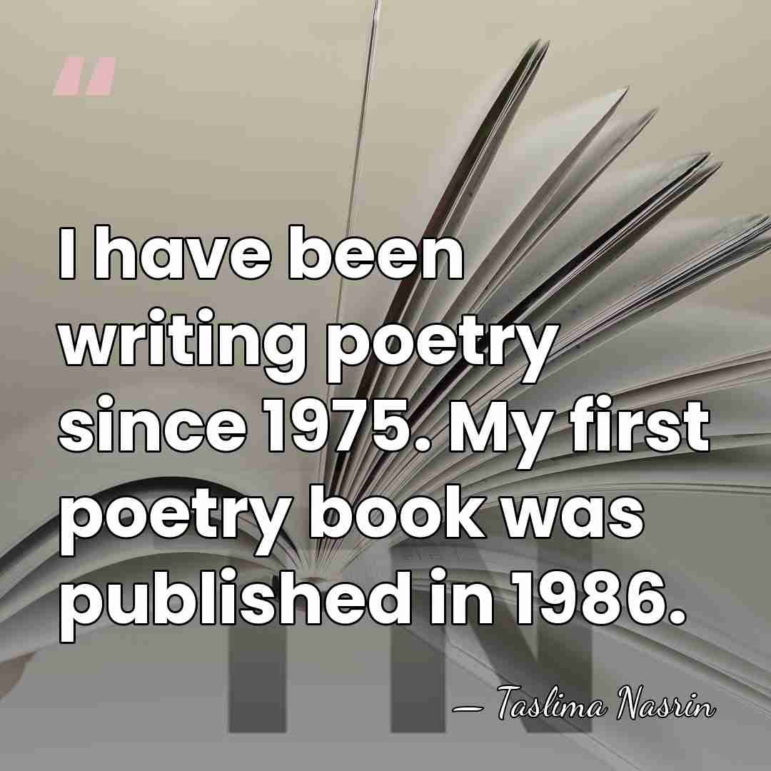 I have been writing poetry since 1975. My first poetry book was&hellip; - Taslima Nasrin