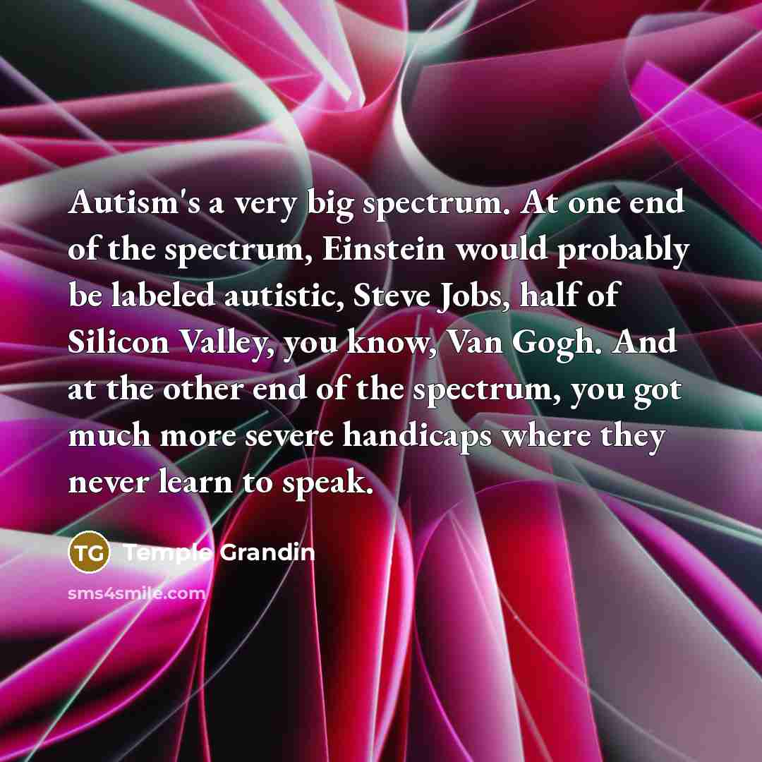“Autism's a very big spectrum. At one end of the…” quote by Temple Grandin