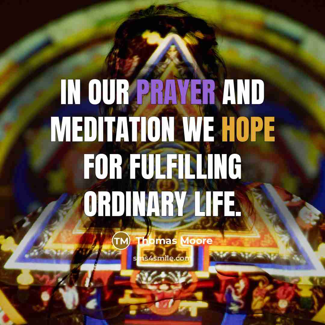 “In our prayer and meditation we hope for fulfilling ordinary…” quote by Thomas Moore