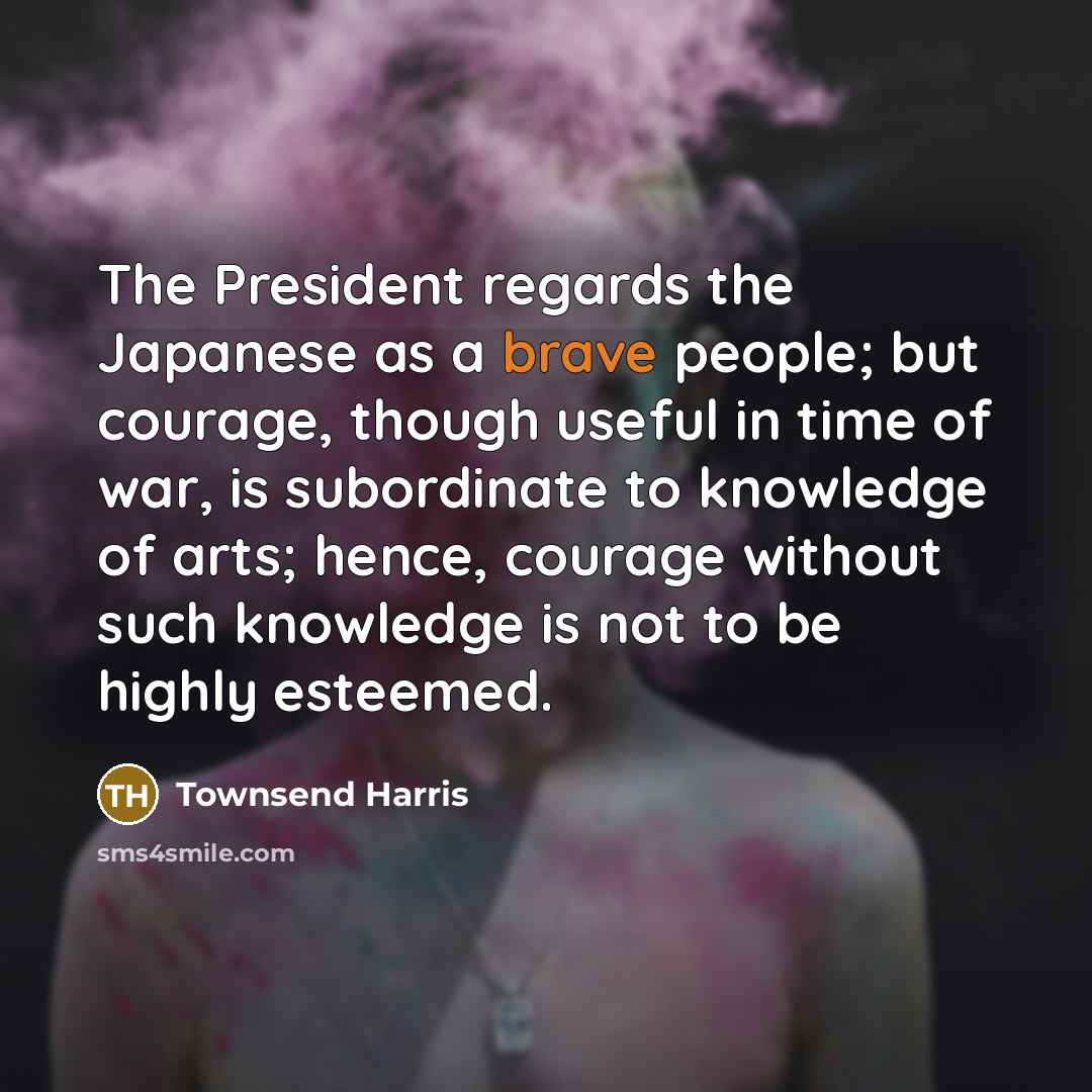 “The President regards the Japanese as a brave people; but…” quote by Townsend Harris