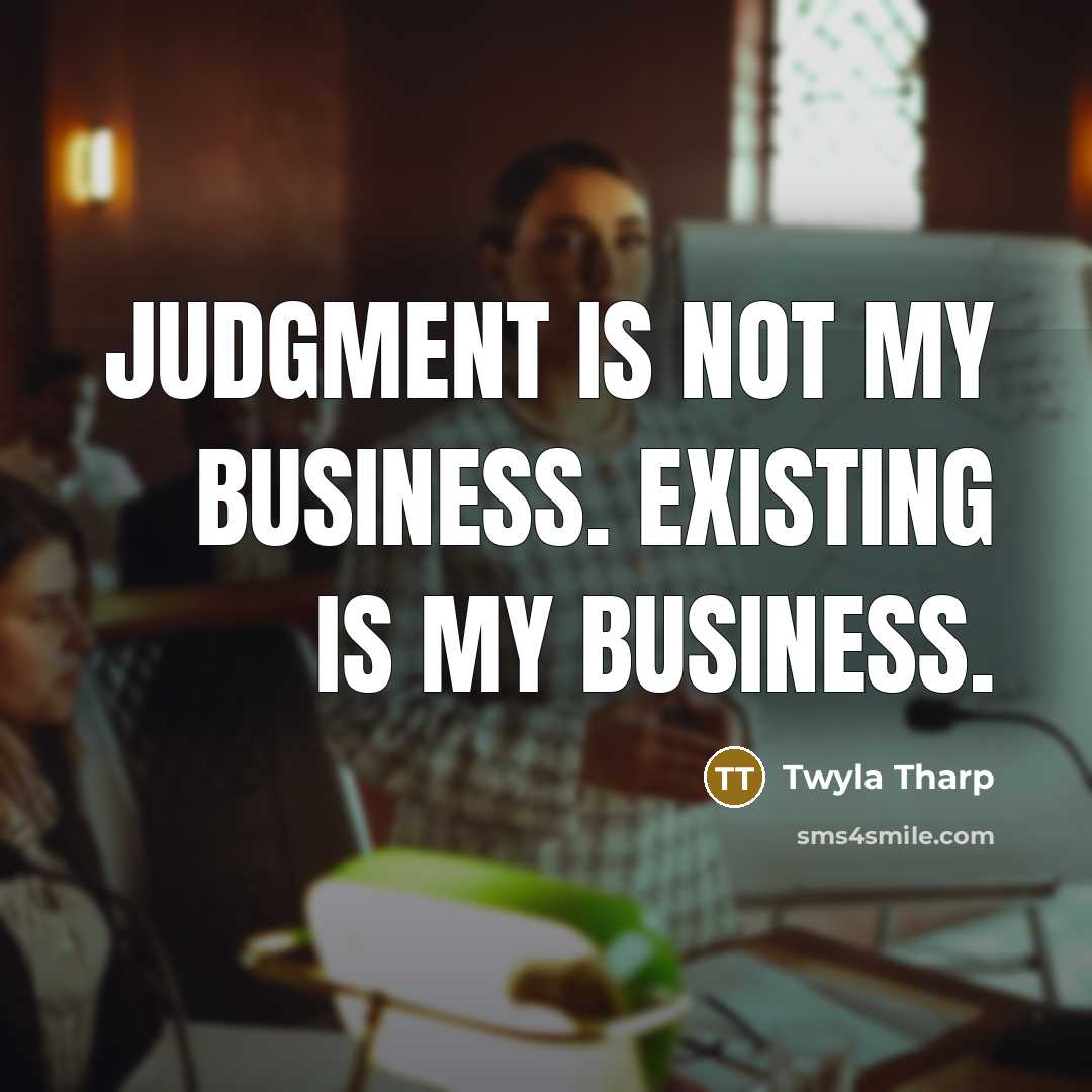 “Judgment is not my business. Existing is my business.…” quote by Twyla Tharp