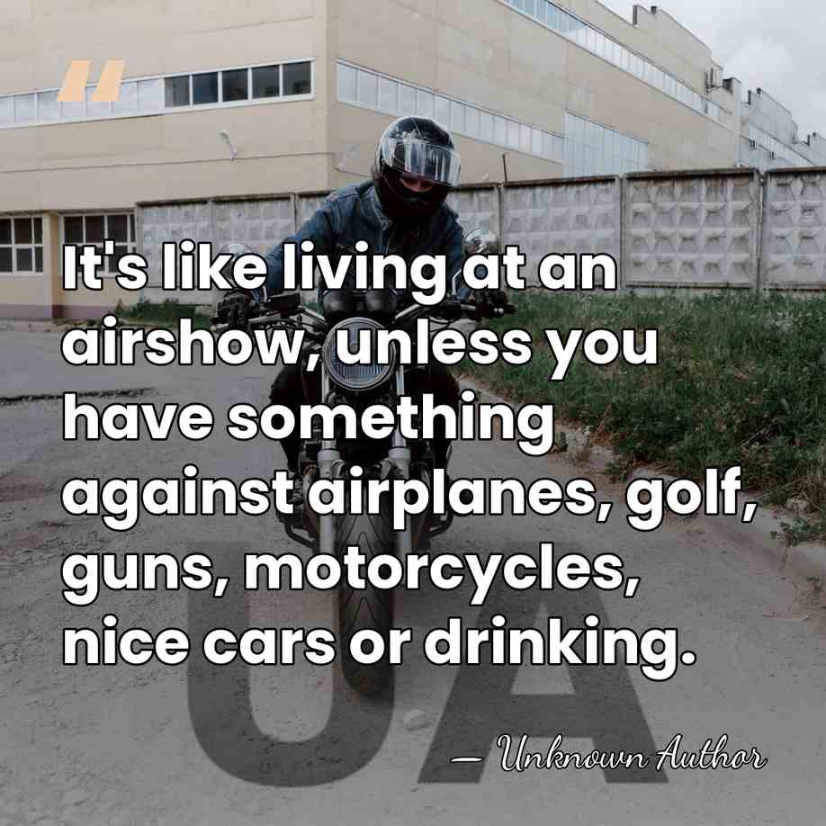 It's like living at an airshow, unless you have something against airplanes,&hellip; - Unknown Author