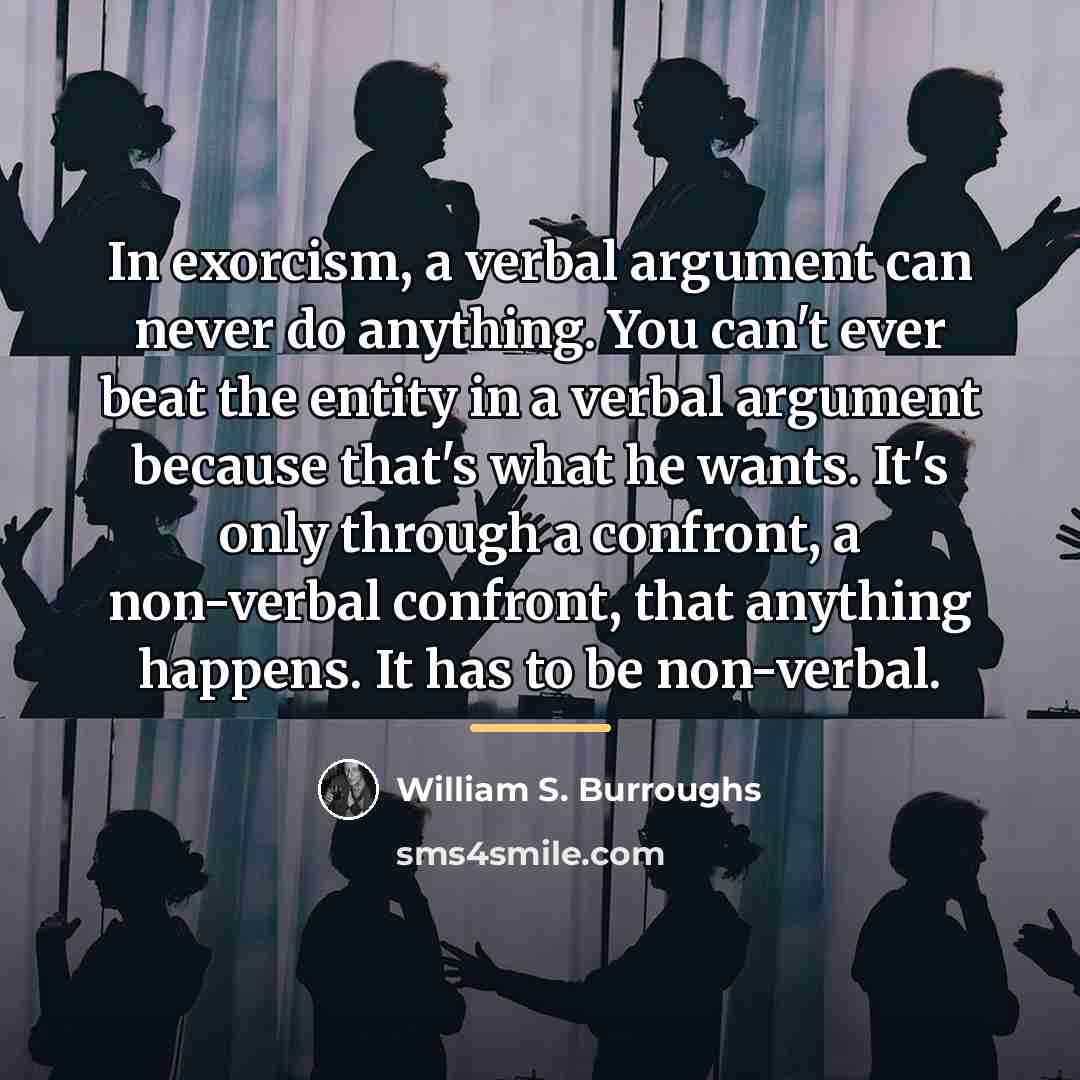 “In exorcism, a verbal argument can never do anything. You…” quote by William S. Burroughs