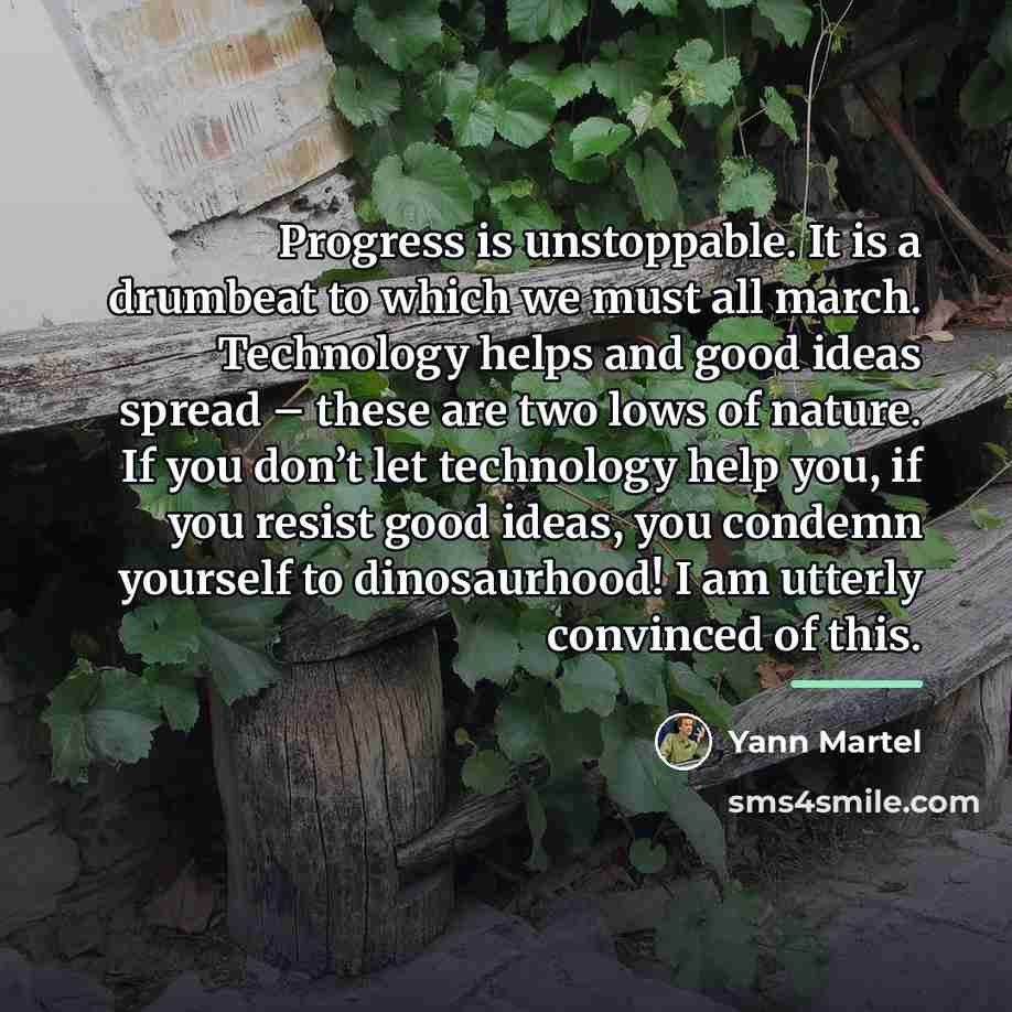 “Progress is unstoppable. It is a drumbeat to which we…” quote by Yann Martel