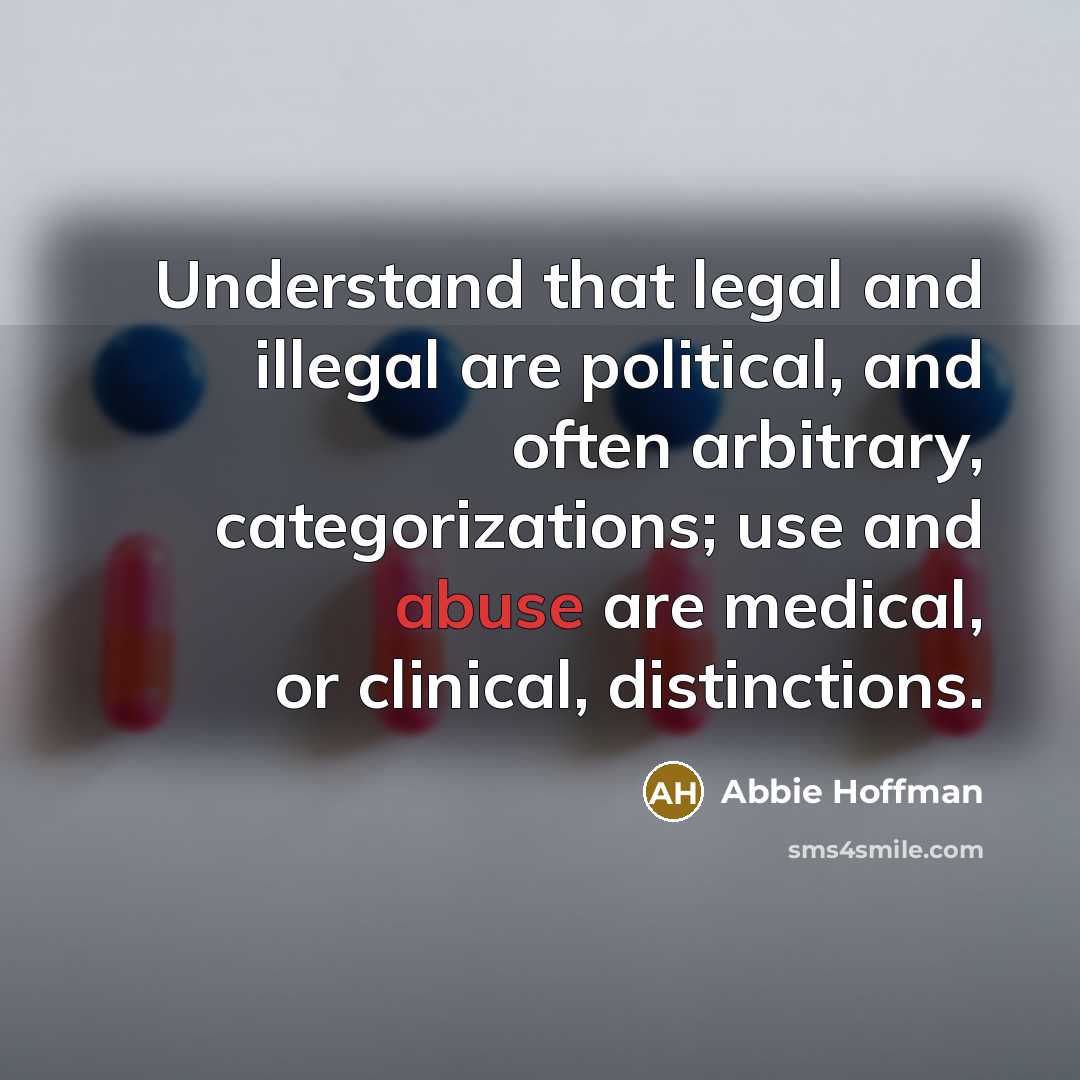 “Understand that legal and illegal are political, and often arbitrary,…” quote by Abbie Hoffman