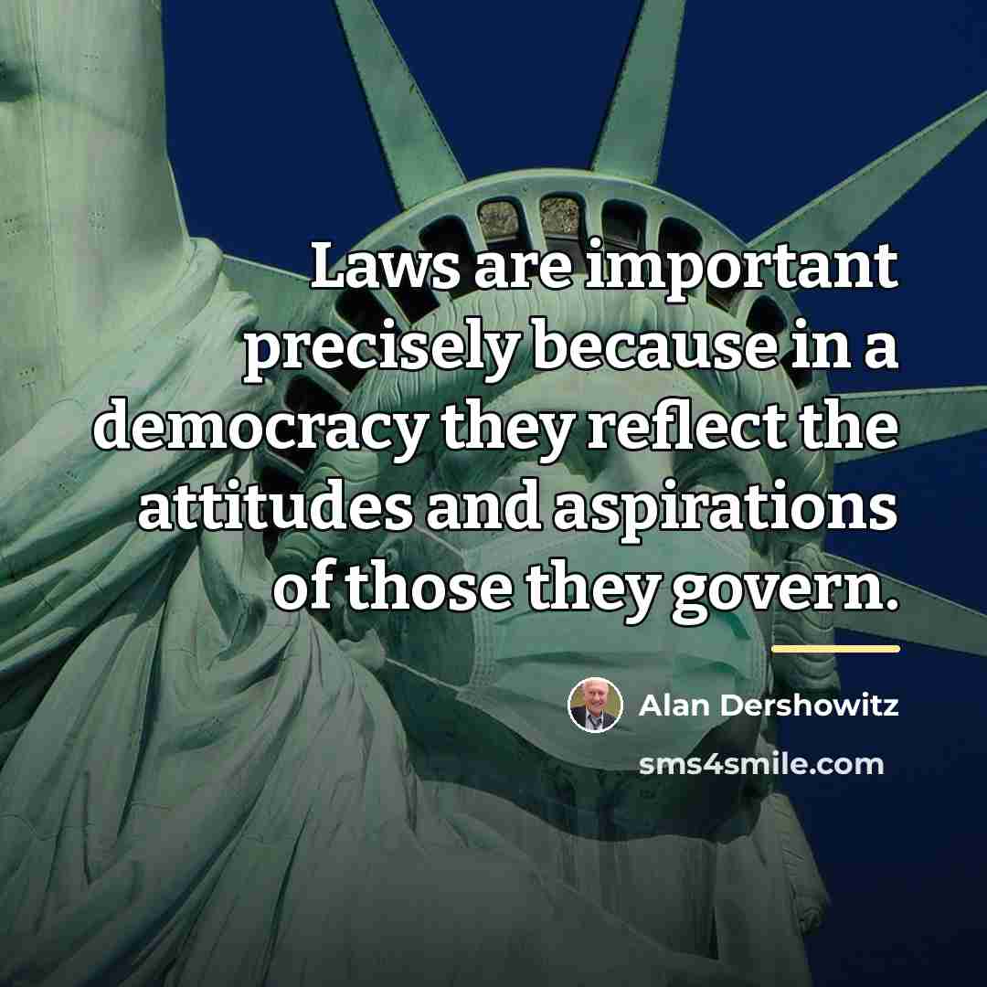 “Laws are important precisely because in a democracy they reflect…” quote by Alan Dershowitz
