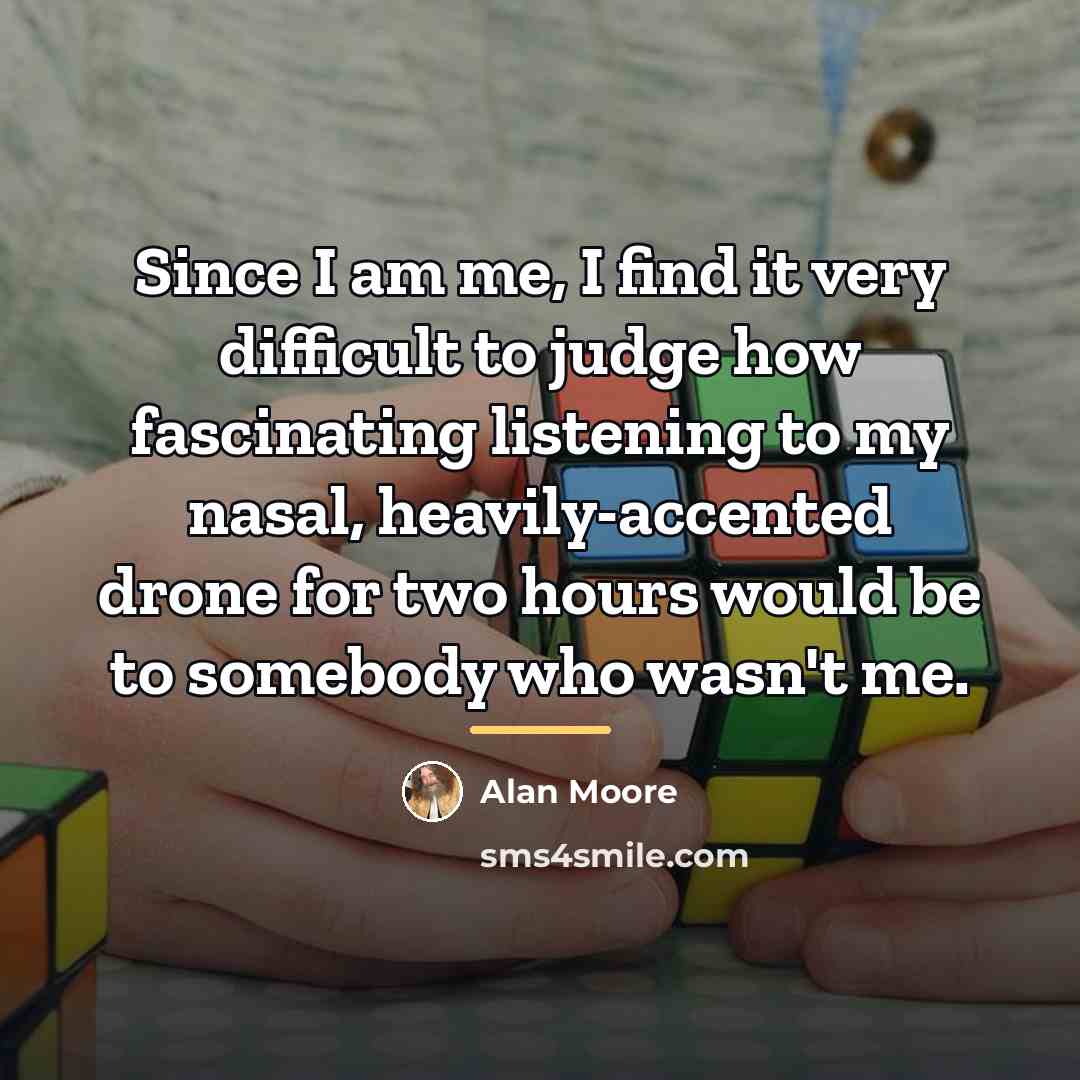 “Since I am me, I find it very difficult to…” quote by Alan Moore