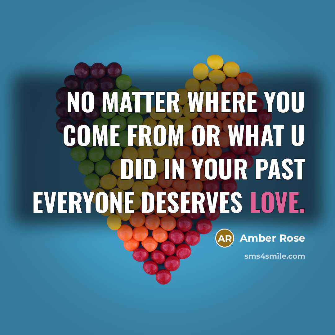 “No matter where you come from or what u did in your past everyone deserves LOVE.” quote by Amber Rose