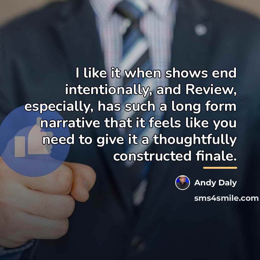 “I like it when shows end intentionally, and Review, especially,…” quote by Andy Daly