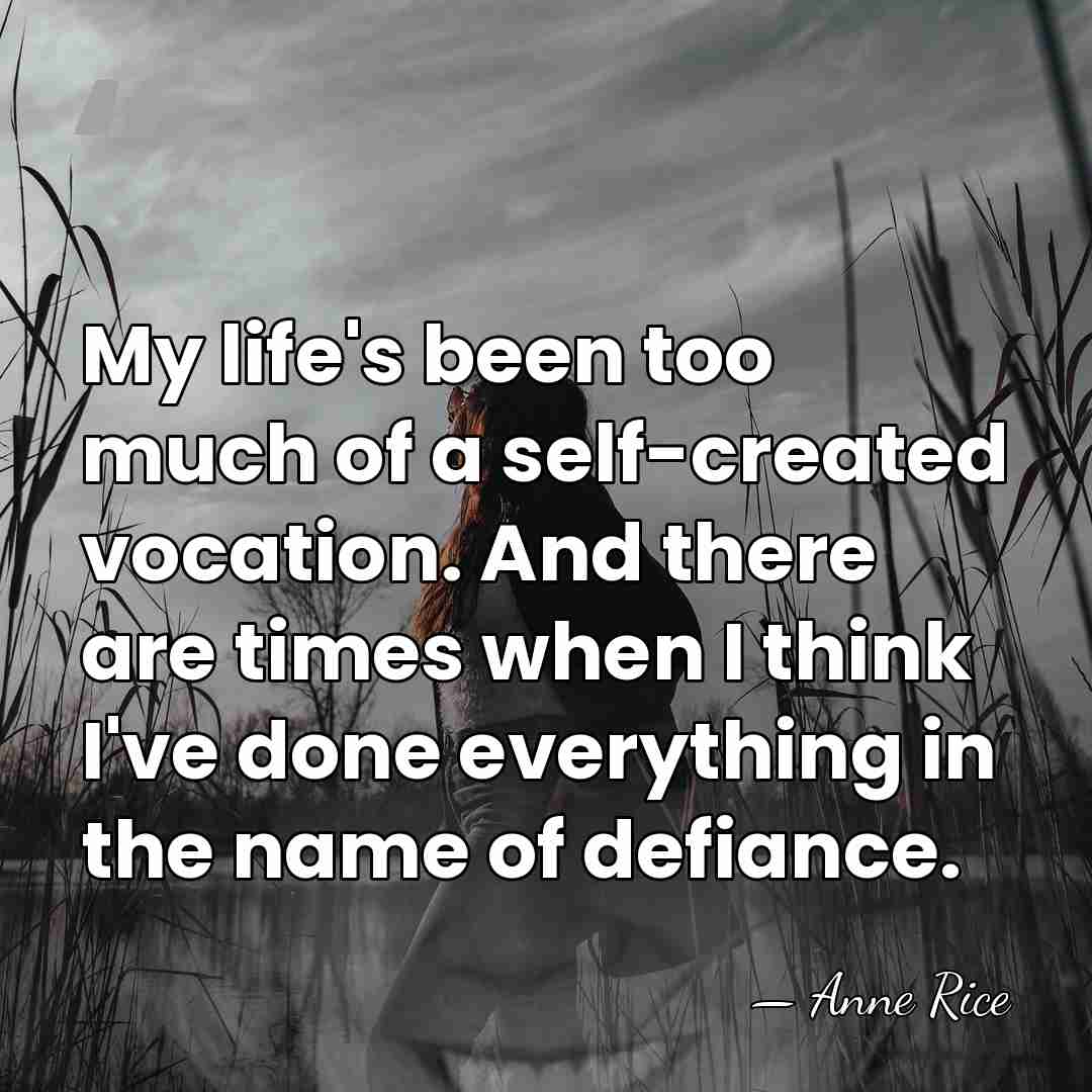 My life's been too much of a self-created vocation. And there are&hellip; - Anne Rice