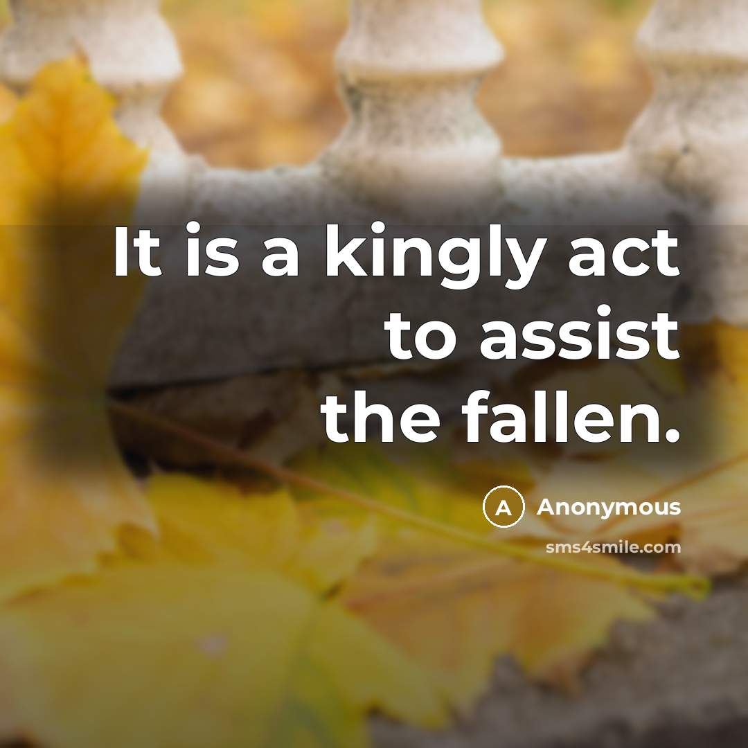 “It is a kingly act to assist the fallen.…” quote by Anonymous