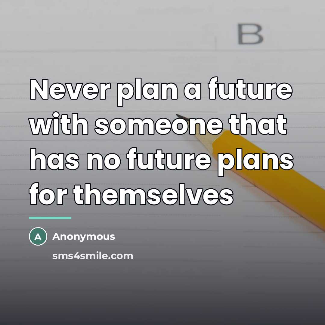 “Never plan a future with someone that has no future…” quote by Anonymous