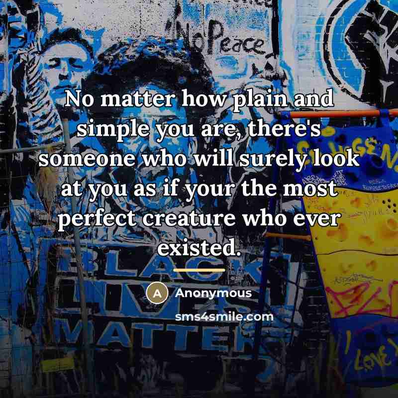 “No matter how plain and simple you are, there's someone…” quote by Anonymous
