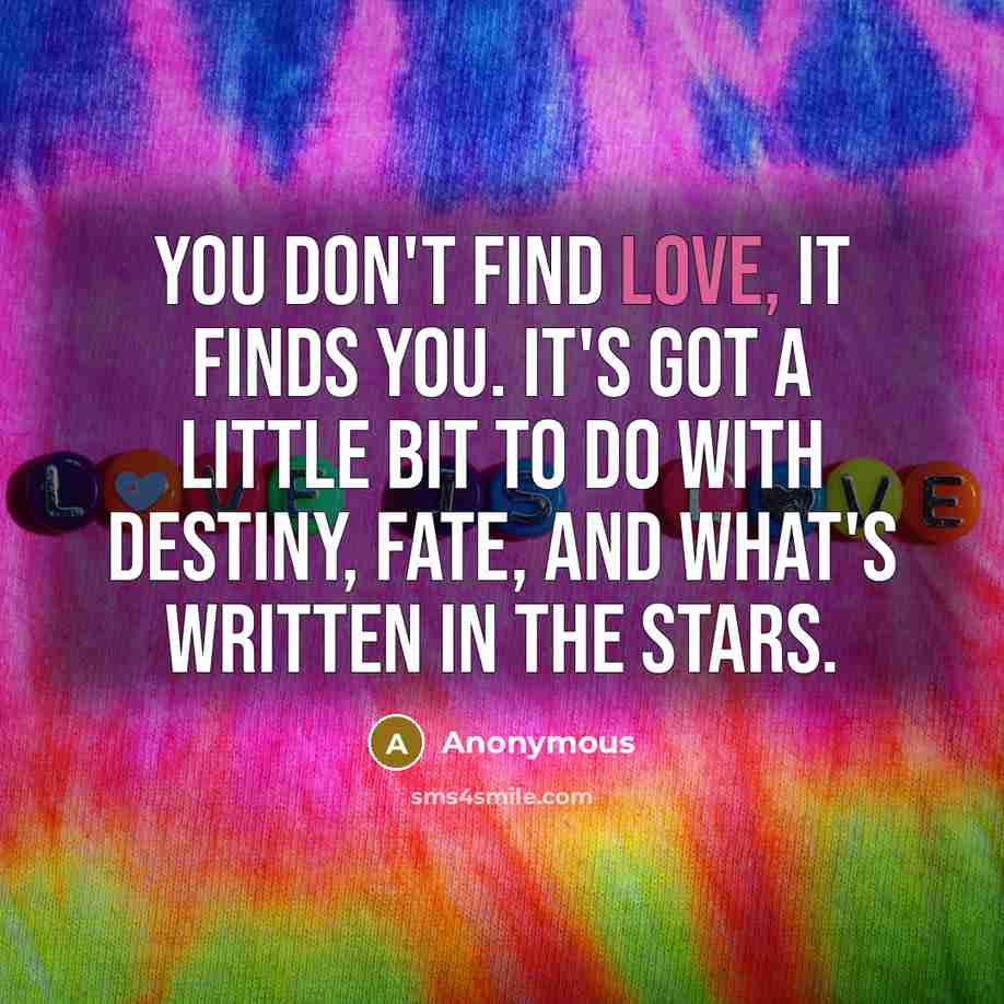 “You don't find love, it finds you. It's got a…” quote by Anonymous