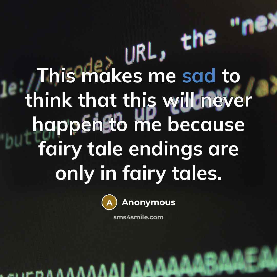 “This makes me sad to think that this will never happen to me because fairy tale endings are only in fairy tales.” quote by Anonymous