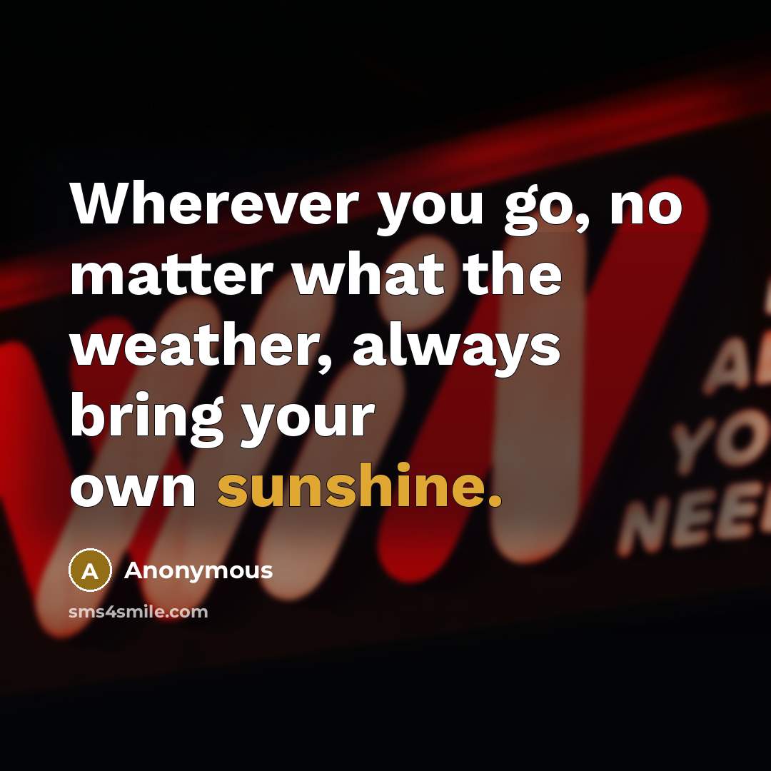 “Wherever you go, no matter what the weather, always bring…” quote by Anonymous