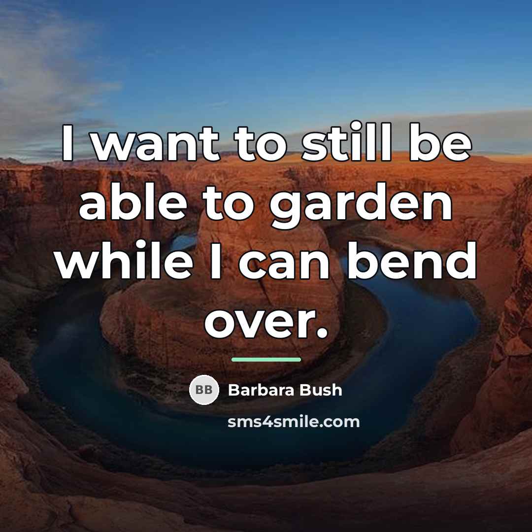 “I want to still be able to garden while I…” quote by Barbara Bush