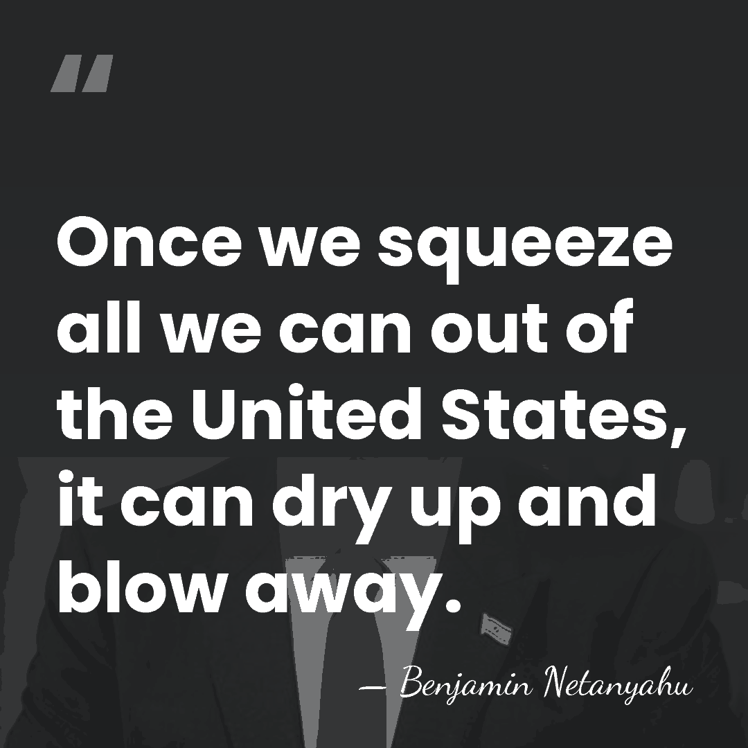 Once we squeeze all we can out of the United States, it&hellip; - Benjamin Netanyahu