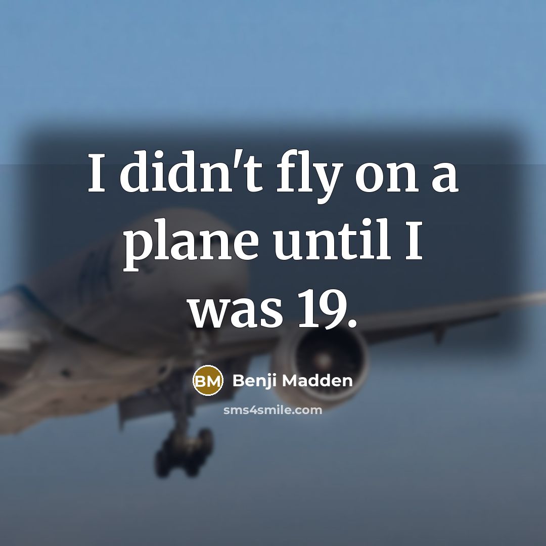 “I didn't fly on a plane until I was 19.…” quote by Benji Madden