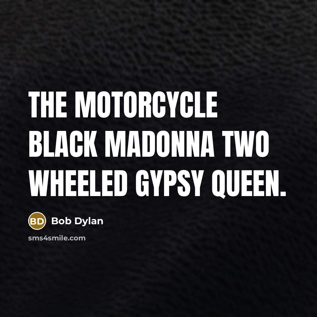 “The motorcycle black madonna Two wheeled gypsy queen.” quote by Bob Dylan