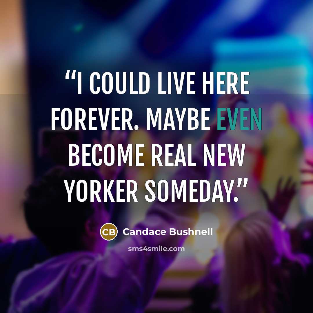 “I could live here forever. Maybe even become real New Yorker someday.” quote by Candace Bushnell
