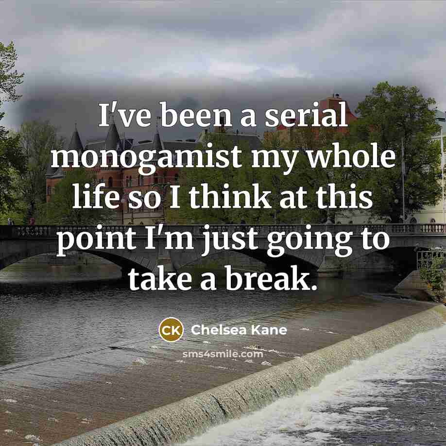 “I've been a serial monogamist my whole life so I…” quote by Chelsea Kane