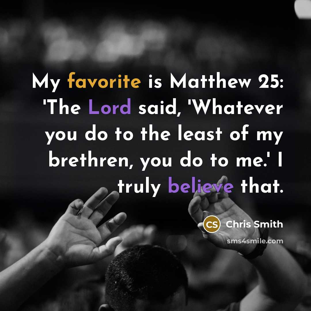 “My favorite is Matthew 25: 'The Lord said, 'Whatever you…” quote by Chris Smith