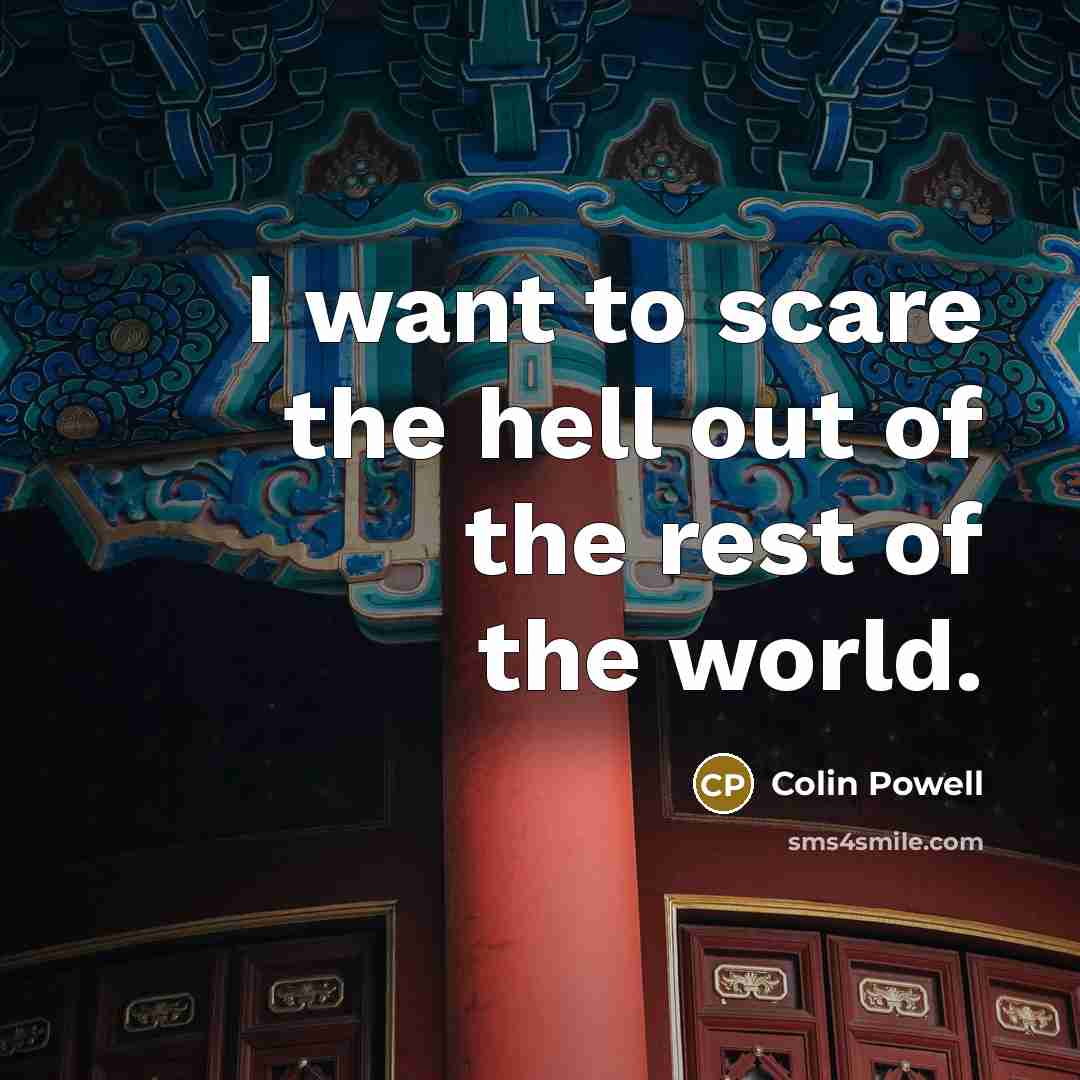 “I want to scare the hell out of the rest…” quote by Colin Powell