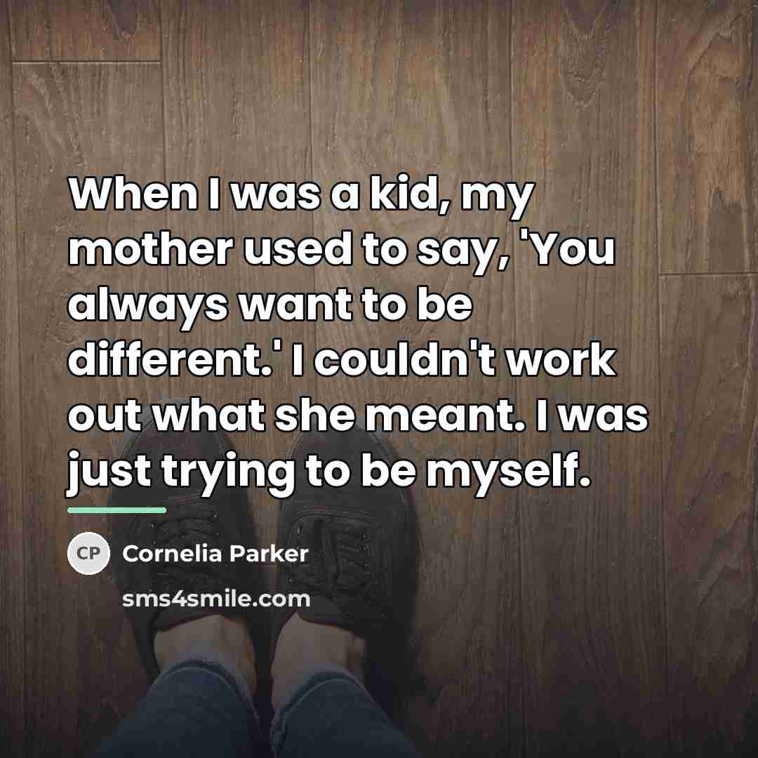 “When I was a kid, my mother used to say,…” quote by Cornelia Parker