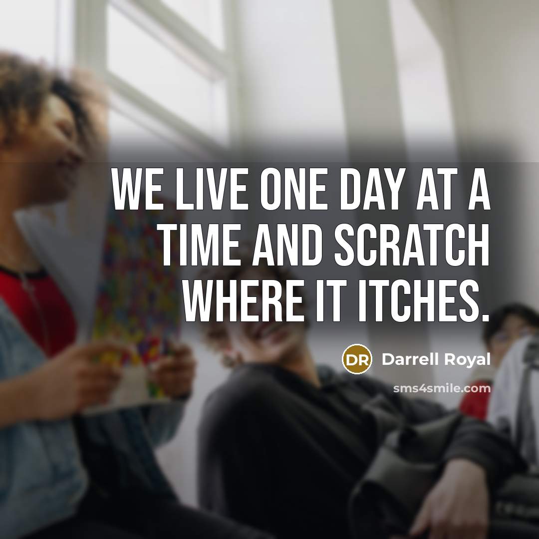 “We live one day at a time and scratch where…” quote by Darrell Royal