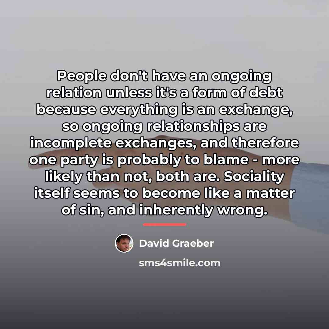 “People don't have an ongoing relation unless it's a form…” quote by David Graeber