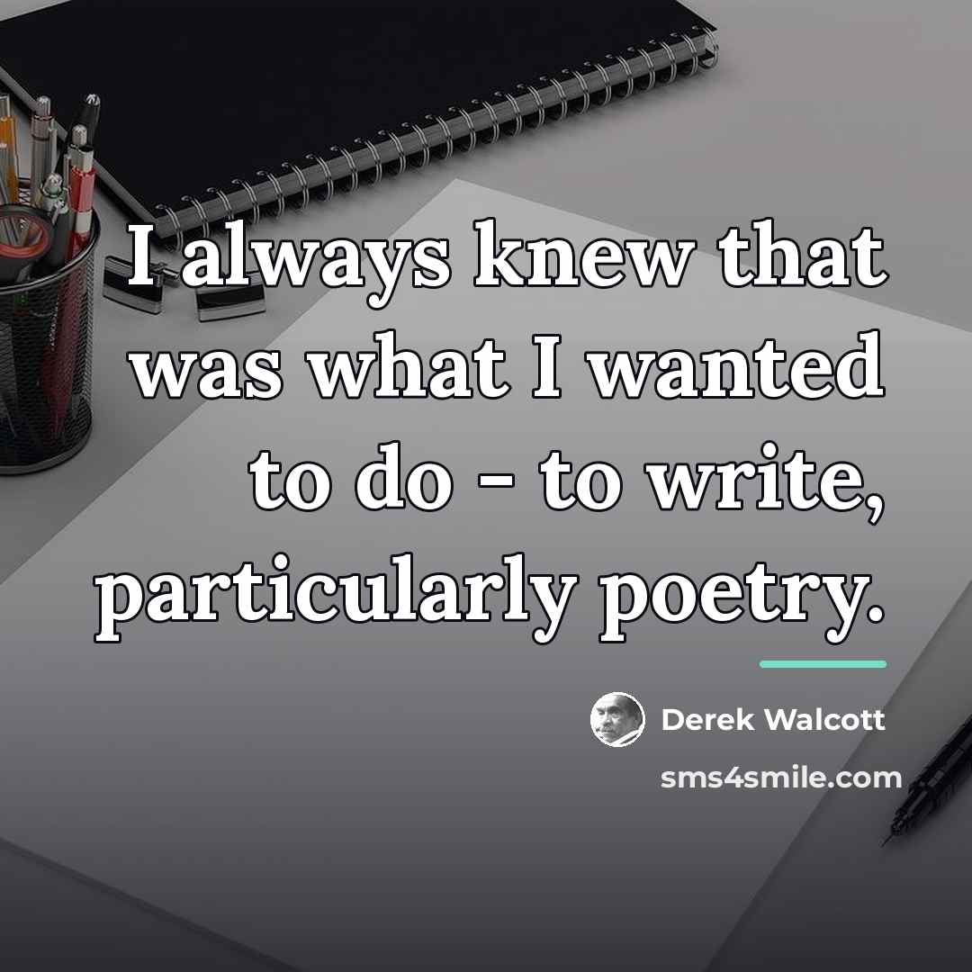 “I always knew that was what I wanted to do…” quote by Derek Walcott