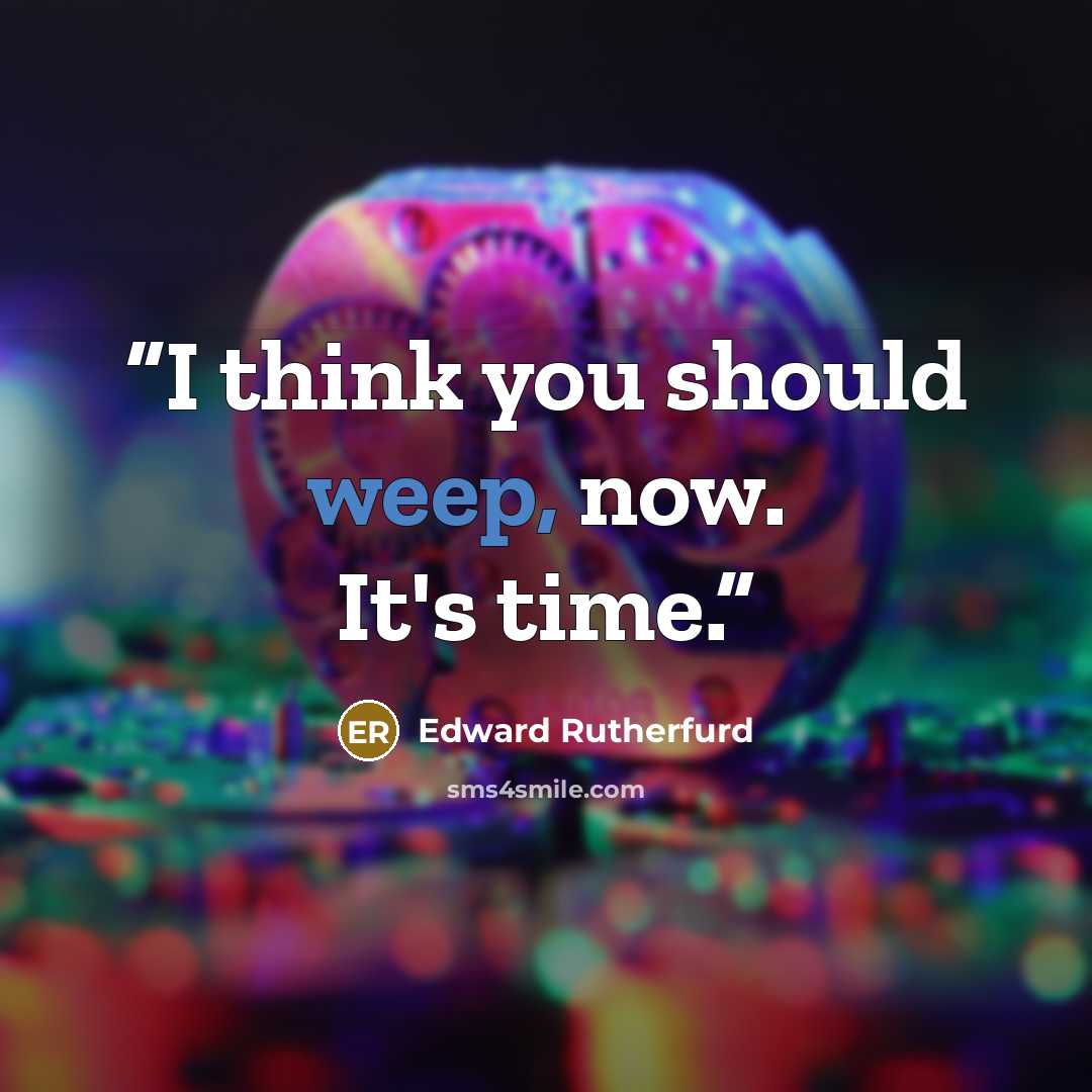 “I think you should weep, now. It's time.” quote by Edward Rutherfurd