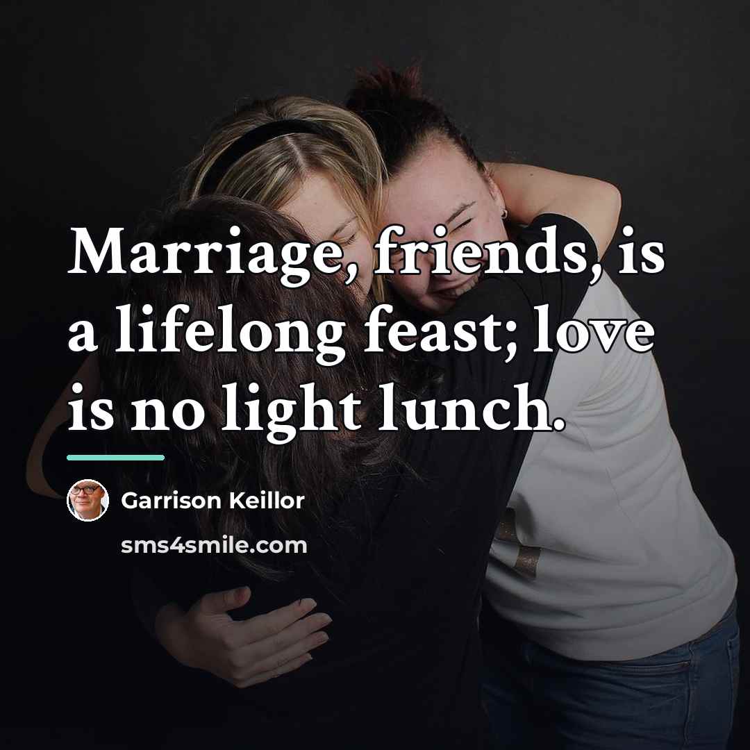 “Marriage, friends, is a lifelong feast; love is no light…” quote by Garrison Keillor