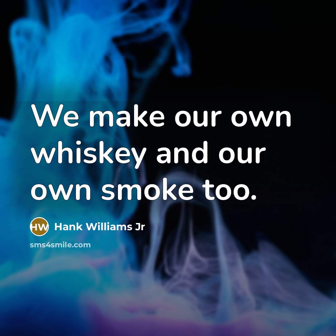 “We make our own whiskey and our own smoke too.…” quote by Hank Williams Jr