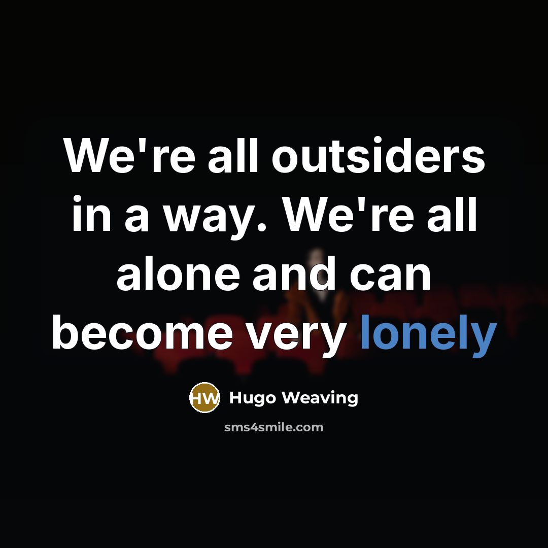 “We're all outsiders in a way. We're all alone and…” quote by Hugo Weaving