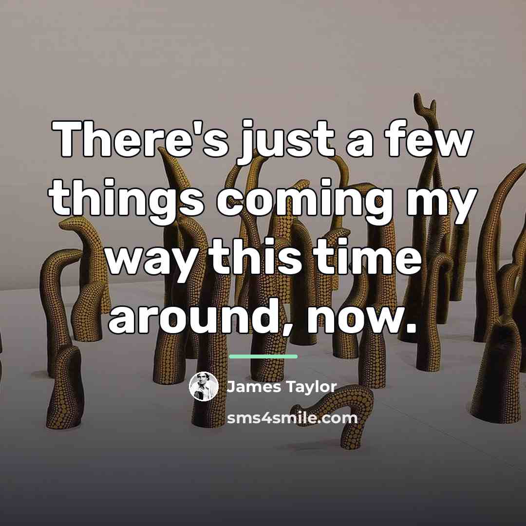 “There's just a few things coming my way this time…” quote by James Taylor