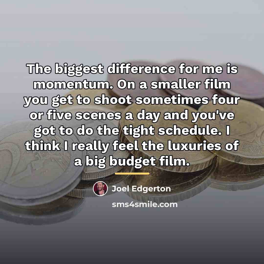 “The biggest difference for me is momentum. On a smaller…” quote by Joel Edgerton