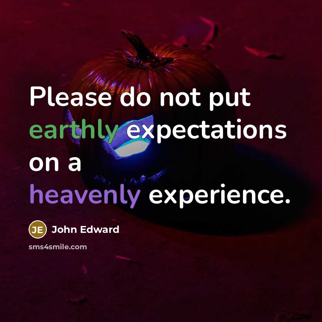“Please do not put earthly expectations on a heavenly experience.” quote by John Edward