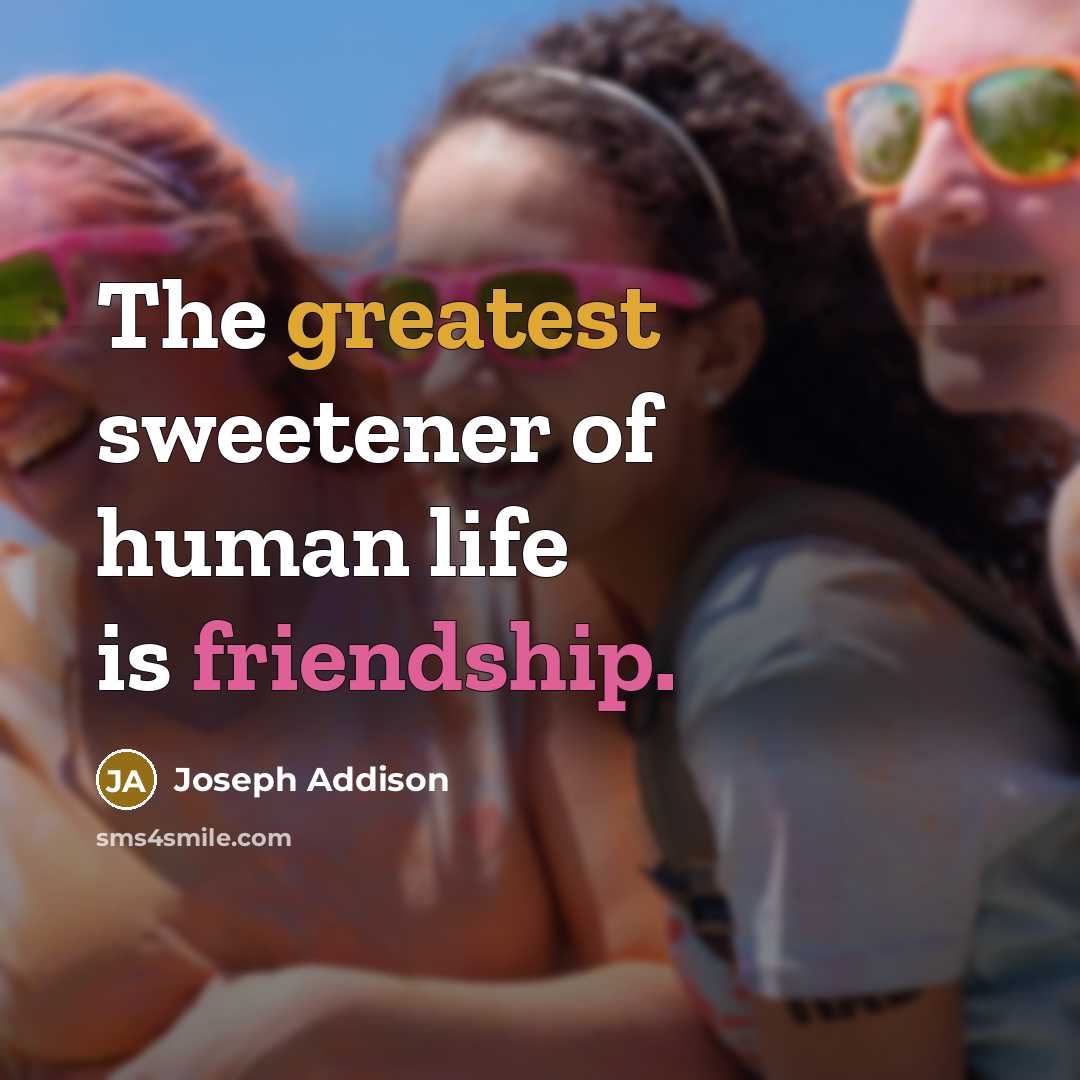 “The greatest sweetener of human life is friendship.…” quote by Joseph Addison