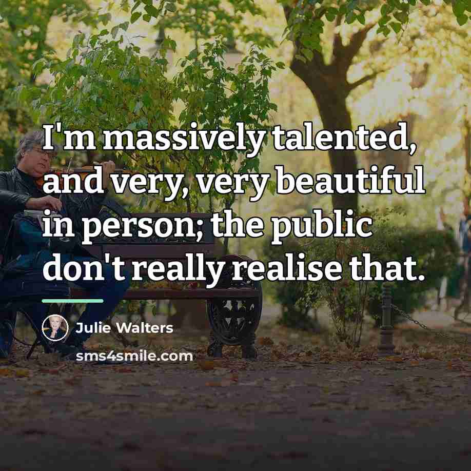 “I'm massively talented, and very, very beautiful in person; the…” quote by Julie Walters