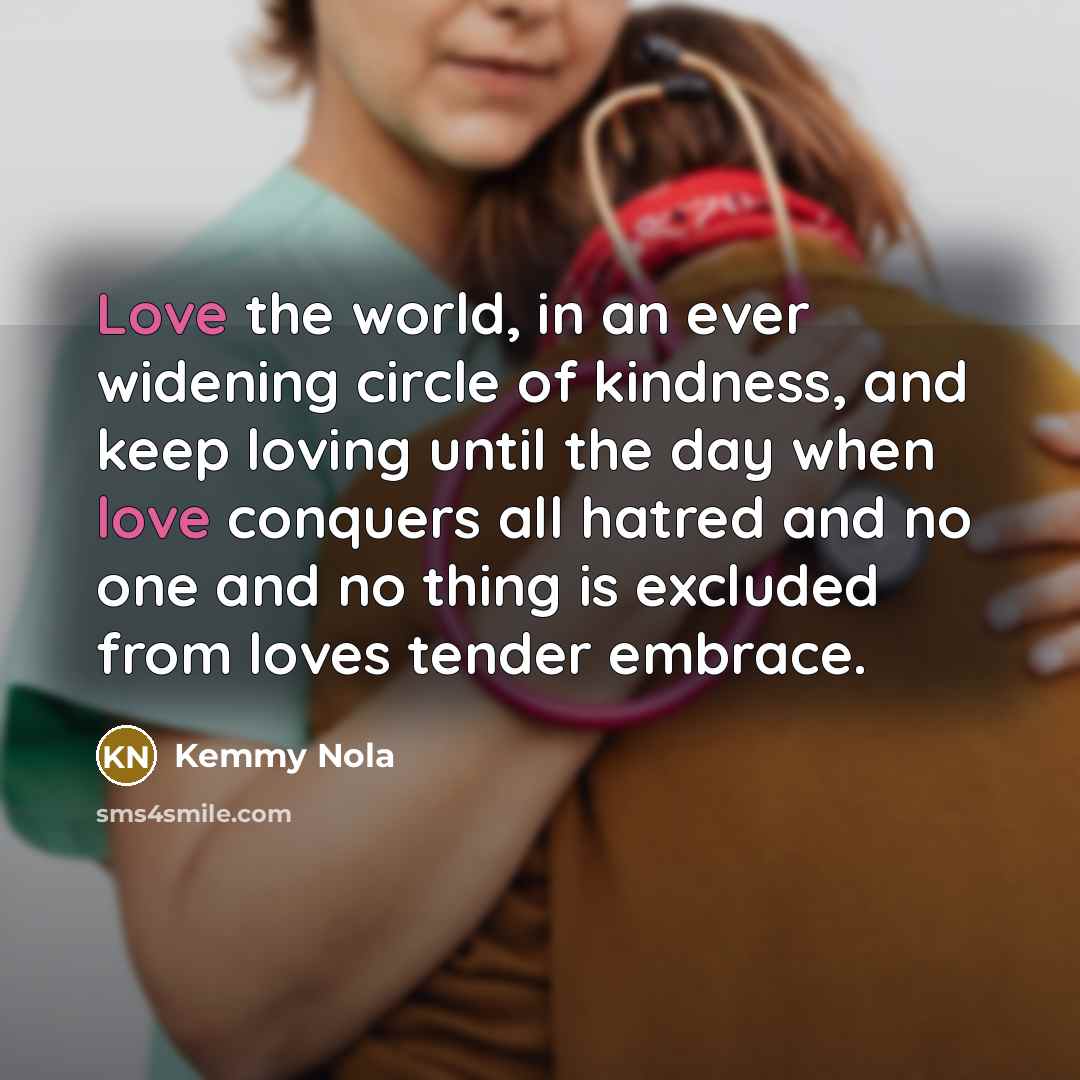 “Love the world, in an ever widening circle of kindness,…” quote by Kemmy Nola